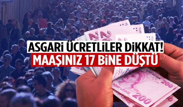 Asgari ücretliler dikkat! Maaşınız 17 bine düştü