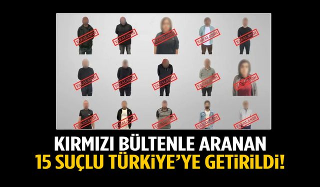 Bakan Yerlikaya duyurdu: Kırmızı bültenle aranan 15 suçlu Türkiye’ye getirildi!