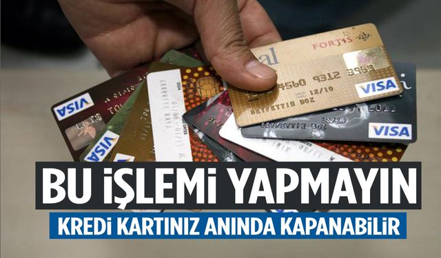 Bu işlemi yapmayın: Kredi kartınız anında kapanabilir