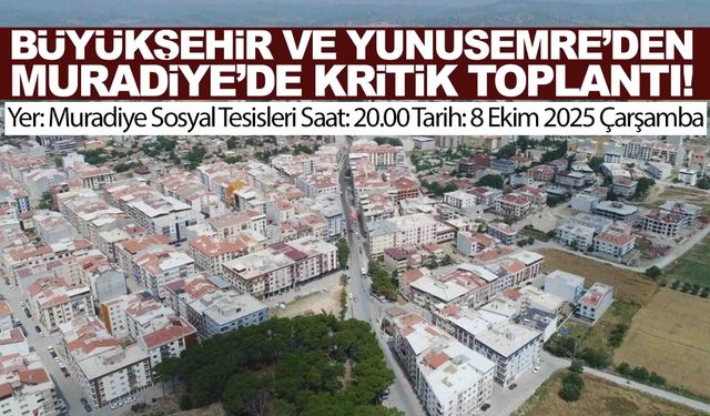 Büyükşehir ve Yunusemre Belediyesi’nden Muradiye’de kritik toplantı!