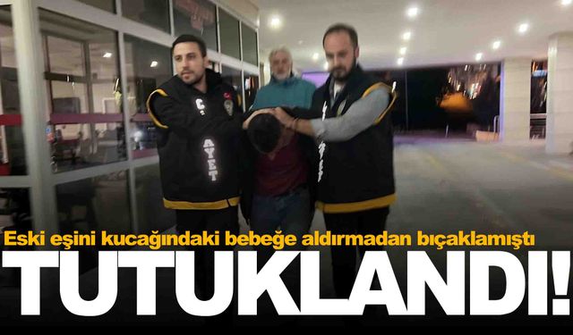 Eski eşini kucağındaki bebeğe aldırmadan bıçaklamıştı… Tutuklandı