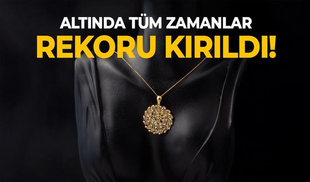 Altın fiyatları tüm zamanların rekorunu kırdı