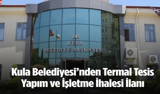 Kula Belediyesi'nden Termal Tesis Yapım ve İşletme ihalesi ilanı