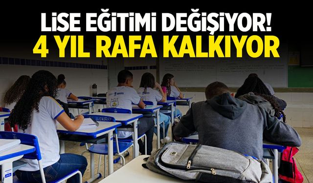 Lise eğitimi değişiyor! 4 yıl rafa mı kalkıyor?