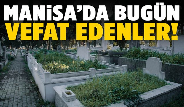 Manisa’da 16 kişi yaşamını yitirdi... 21 Kasım 2025 vefat edenler