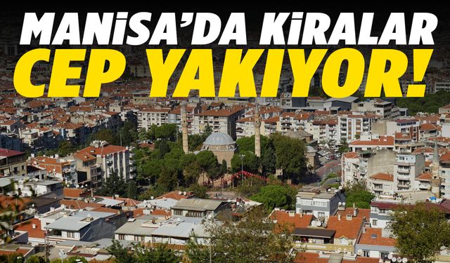 Manisa’da kiralar cep yakıyor!