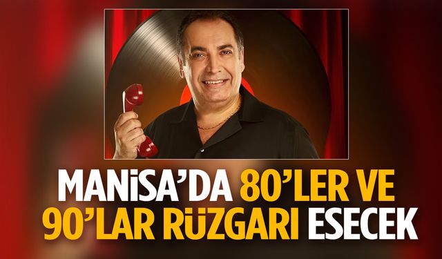 Manisa’da 80’ler ve 90’lar rüzgarı esecek!
