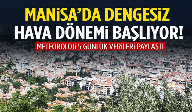 Manisa’da dengesiz hava dönemi başlıyor!
