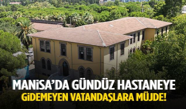 Manisa’da gündüz hastaneye gidemeyen vatandaşlara müjde!