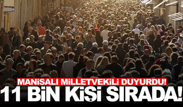 Manisalı vekil duyurdu… 11 bin kişi sırada bekliyor!