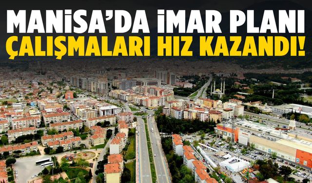 Manisa’da imar planı çalışmaları hız kazandı