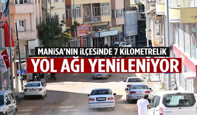 Manisa’nın ilçesinde 7 kilometrelik yol ağı baştan sona yenileniyor!