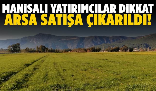 Manisa’da arsa yatırımı yapmak isteyenler dikkat! Satışa çıkarıldı…