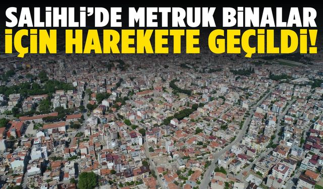 Salihli’de metruk binalar için harekete geçildi!