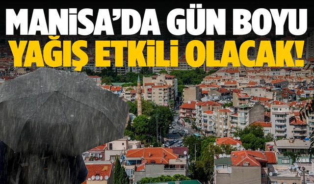 Dışarı çıkacaklar dikkat: Manisa’da saat saat yağış uyarısı!