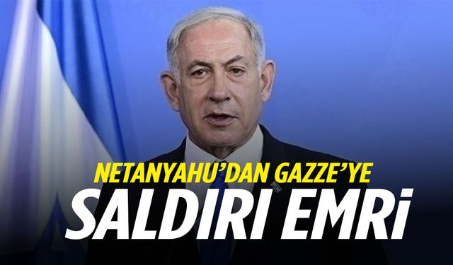 Netanyahu'dan Gazze'ye saldırı emri
