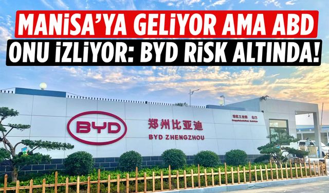 Manisa’ya geliyor, ama ABD onu izliyor: BYD risk altında!