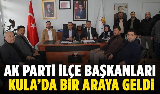 AK Parti ilçe başkanları Kula’da bir araya geldi