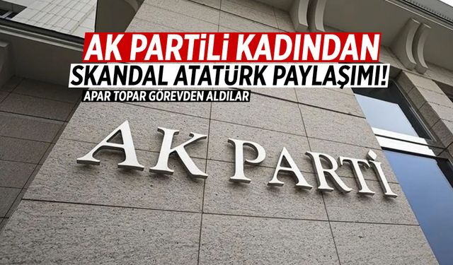 AK Partili kadından skandal Atatürk paylaşımı! Apar topar görevden aldılar!