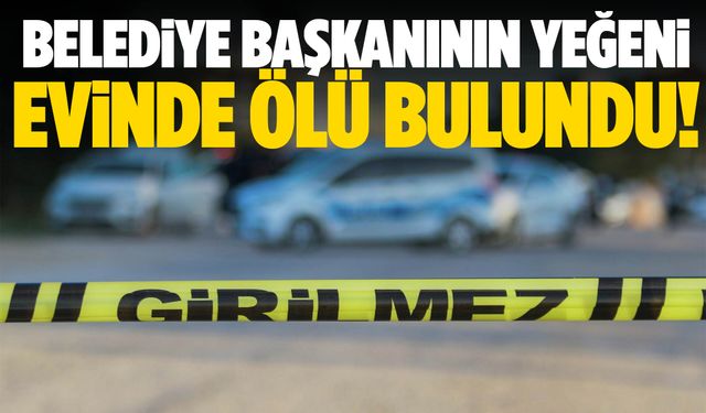 Belediye başkanının yeğeni evinde ölü bulundu!