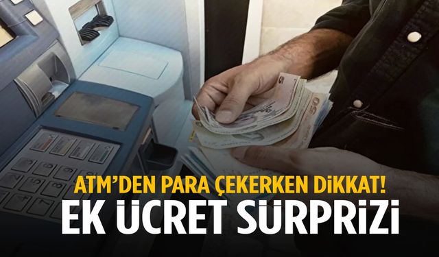 ATM’den böyle para çekerseniz ek ücret ödeyebilirsiniz!