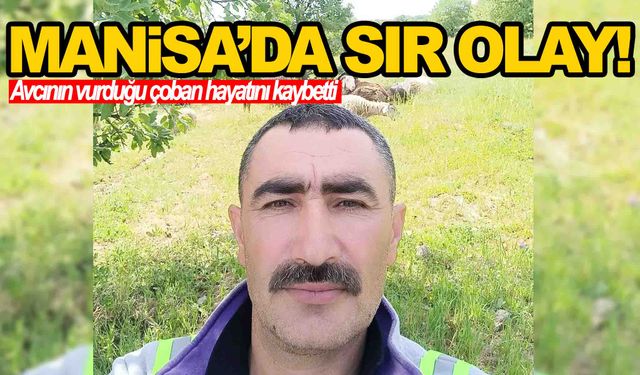 Manisa’da gizemli olay… Avcı tarafından vurulan çoban hayatını kaybetti!