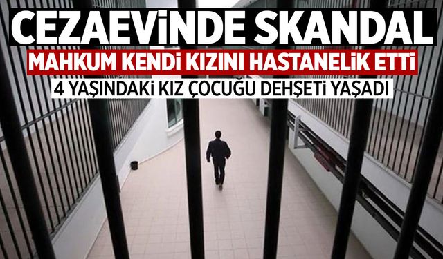 Cezaevinde skandal! Mahkum kendi kızını hastanelik etti