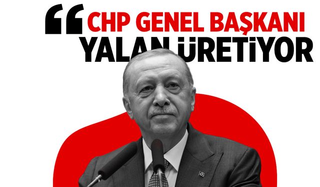 Cumhurbaşkanı Erdoğan: CHP Genel Başkanı yalan üretiyor