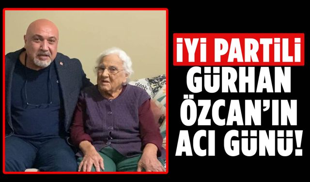 İYİ Partili Gürhan Özcan’ın acı günü! Annesini kaybetti