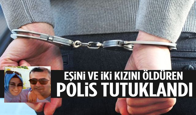Eşini ve iki kızını katleden polis tutuklandı! Emniyette dikkat çeken hareket…