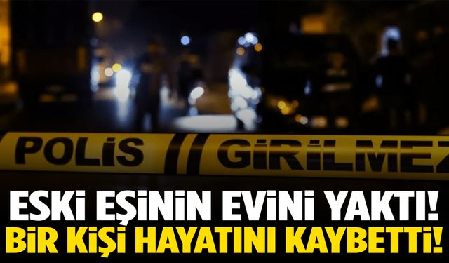 Eski eşi ile kız arkadaşının yaşadığı evi benzin dökerek ateşe verdi!