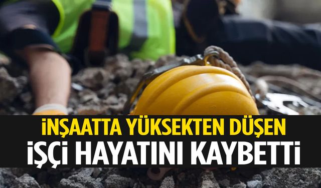 İnşaatta can pazarı: 15 metre yükseklikten düşen işçi hayatını kaybetti