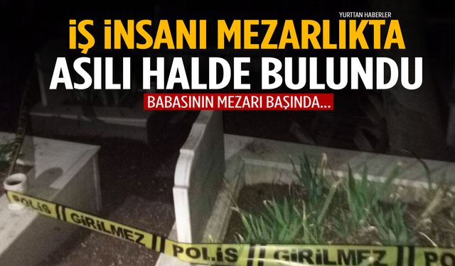 İş insanı babasının mezarı başında kendini astı!