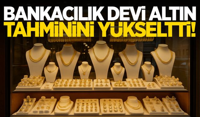 Bankacılık devi altın tahminini yükseltti!