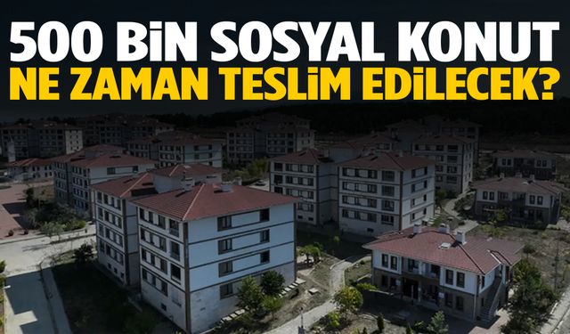 TOKİ teslim tarihi 2025: 500 bin sosyal konut ne zaman teslim edilecek?