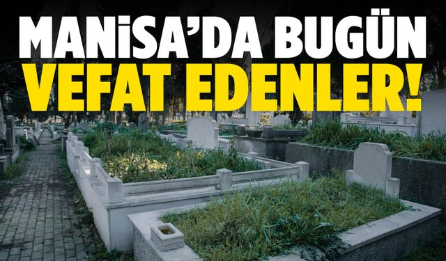 Manisa’da bugün 17 kişi hayata veda etti!