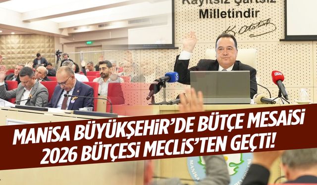 Manisa Büyükşehir’in 2026 bütçesi meclisten geçti!
