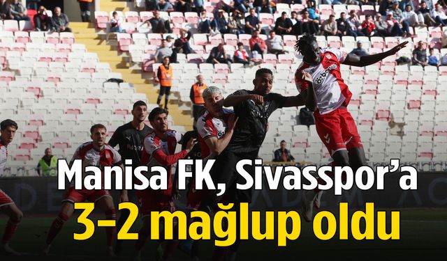 Manisa FK, Sivasspor’a 3-2 mağlup oldu!