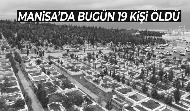 Manisa’da bugün 19 kişi öldü