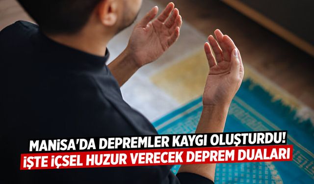 Manisa'da depremler kaygı oluşturdu! İşte içsel huzur verecek Deprem duaları