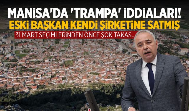 Manisa'da 'trampa' iddiaları! Eski başkan kendi şirketine satmış...