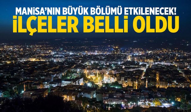 Manisa’nın büyük bölümü etkilenecek! İlçeler belli oldu…