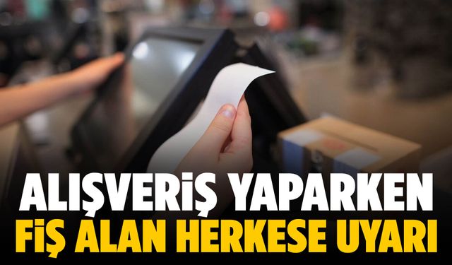 Alışveriş yaparken fiş alan herkese uyarı