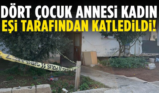 Mersin’de 4 çocuk annesi kadın uzaklaştırma kararı aldığı için öldürüldü!