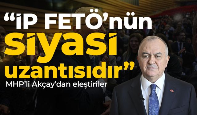 MHP’li Akçay: İP FETÖ’nün siyasi uzantısıdır