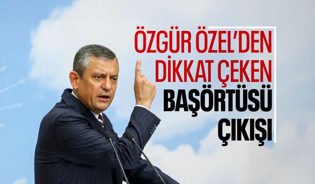Özgür Özel'den dikkat çeken 'başörtüsü' çıkışı