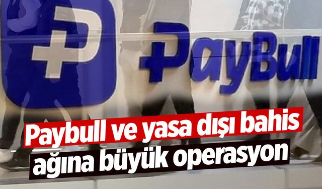 Paybull ve yasa dışı bahis ağına büyük operasyon
