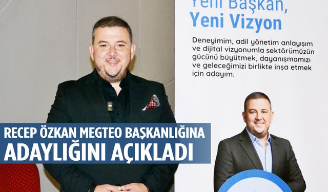 Recep Özkan MEGTEO başkanlığına adaylığını açıkladı