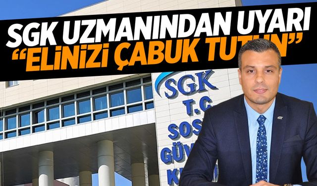 SGK uzmanından uyarı! Elinizi çabuk tutun