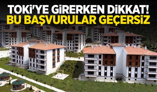 TOKİ'ye girerken dikkat! Bu başvurular geçersiz...